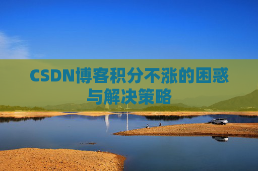 CSDN博客积分不涨的困惑与解决策略
