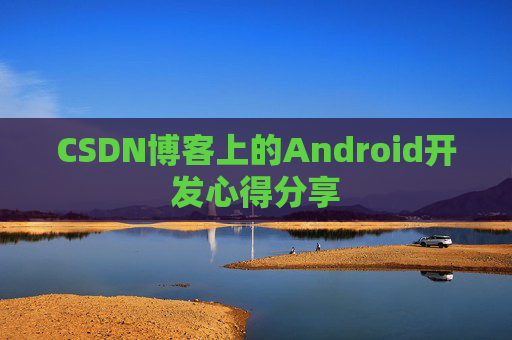 CSDN博客上的Android开发心得分享